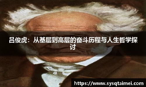 吕俊虎：从基层到高层的奋斗历程与人生哲学探讨
