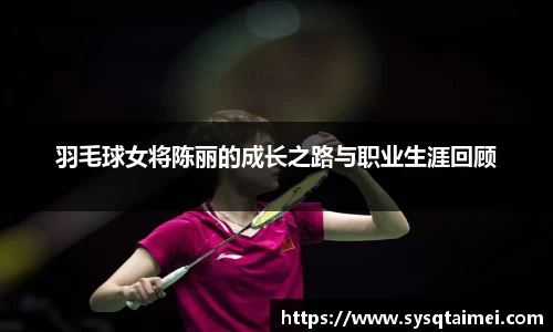 羽毛球女将陈丽的成长之路与职业生涯回顾